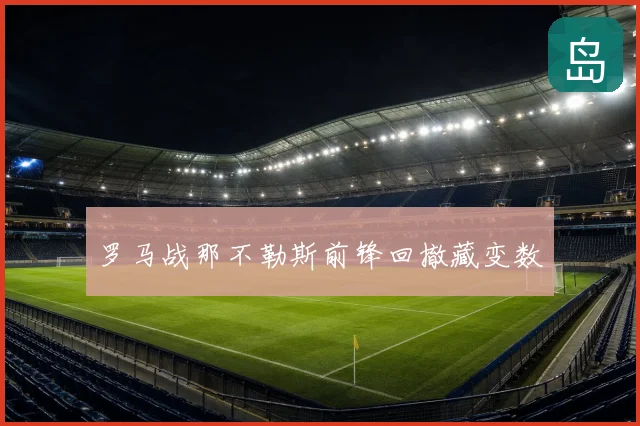 罗马战那不勒斯前锋回撤藏变数