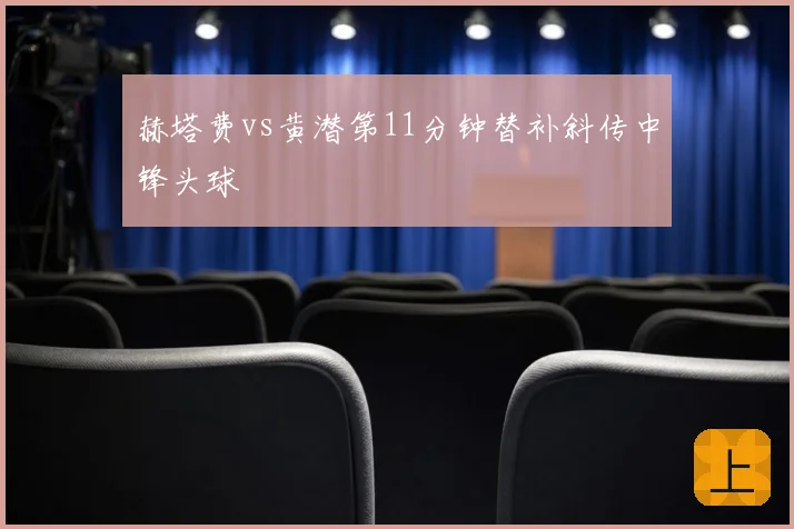 赫塔费vs黄潜第11分钟替补斜传中锋头球