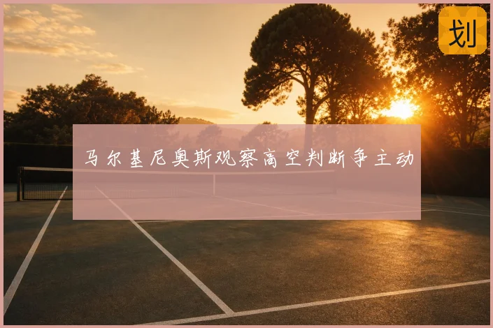 马尔基尼奥斯观察高空判断争主动