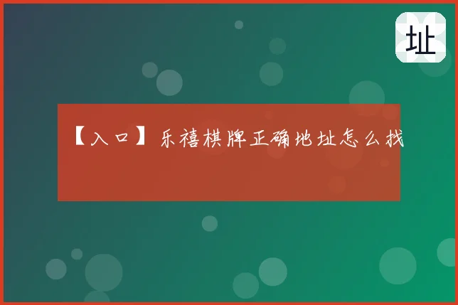 【入口】乐禧棋牌正确地址怎么找