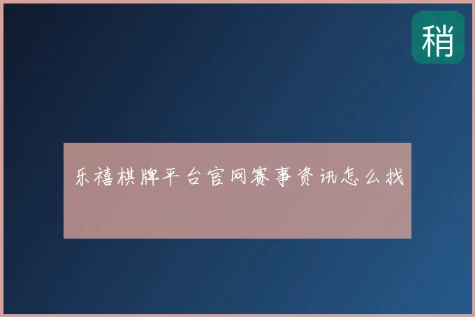 乐禧棋牌平台官网赛事资讯怎么找