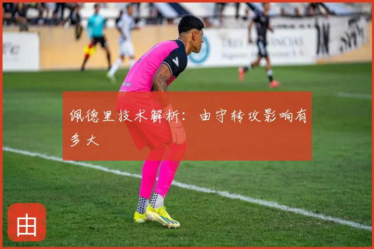 佩德里技术解析：由守转攻影响有多大