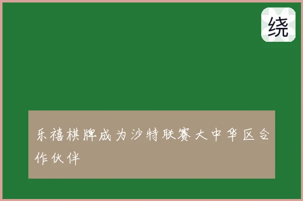 乐禧棋牌成为沙特联赛大中华区合作伙伴
